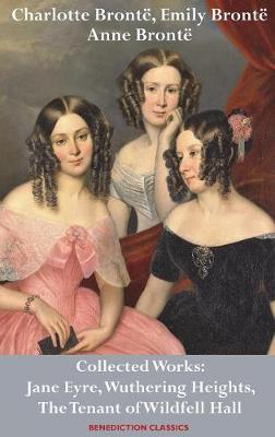 Charlotte Bronte, Emily Bronte and Anne Bronte: Collected Works: Jane Eyre, Wuthering Heights, and The Tenant of Wildfell Hall (Hardback)