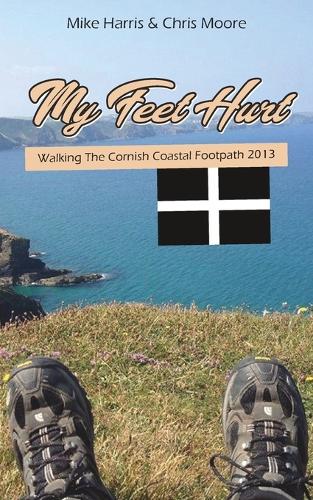 My Feet Hurt: Walking the Cornish Coastal Footpath 2013 (Paperback)