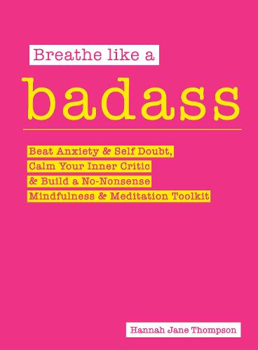 Breathe Like a Badass: Beat Anxiety and Self Doubt, Calm Your Inner Critic & Build a No-Nonsense Mindfulness and Meditation Toolkit (Paperback)
