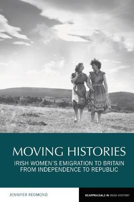Moving Histories: Irish Women's Emigration to Britain from Independence to Republic - Reappraisals in Irish History 14 (Paperback)