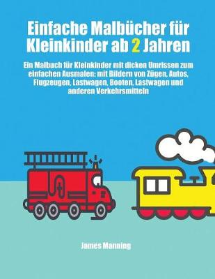 Einfache Malbucher fur Kleinkinder ab 2 Jahren: Ein Malbuch fur Kleinkinder mit dicken Umrissen zum einfachen Ausmalen: mit Bildern von Zugen, Autos, Flugzeugen, Lastwagen, Booten, Lastwagen und anderen Verkehrsmitteln - Einfache Malbucher Fur Kleinkinder AB 2 Jahren 1 (Paperback)