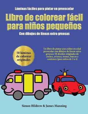 Laminas faciles para pintar en preescolar: Un libro de pintar para ninos en edad preescolar con dibujos de lineas extra gruesas: 50 disenos originales de coches, aviones, trenes, barcos y camiones (para ninos de 2 a 4) - Laminas Faciles Para Pintar En Preescolar (Paperback)