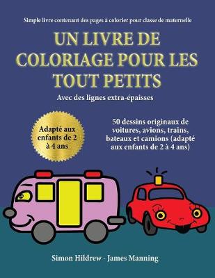 Simple livre contenant des pages a colorier pour classe de maternelle: Un livre de coloriage pour les tout-petits avec des lignes extra-epaisses: 50 dessins originaux de voitures, avions, trains, bateaux et camions (adapte aux enfants de 2 a 4 ans - Simple Livre Contenant Des Pages A Colorier Pour C (Paperback)