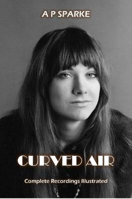 Curved Air: Complete Recordings Illustrated - Essential Discographies 27 (Paperback)