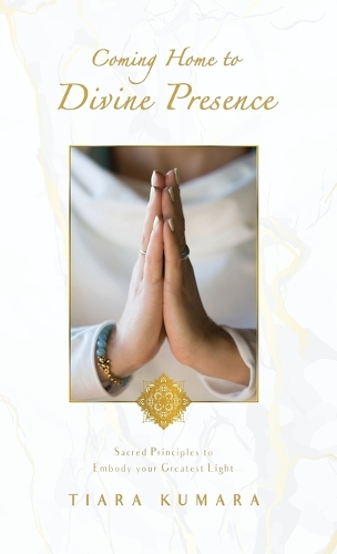 Coming Home to Divine Presence: Sacred Principles to Embody Your Greatest Light (Hardback)