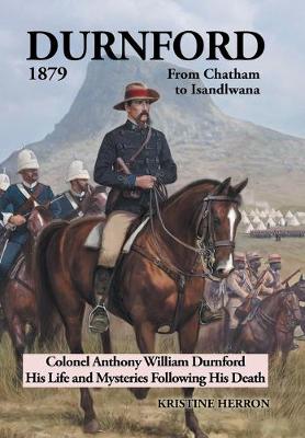 Durnford 1879 from Chatham to Isandlwana: Colonel Anthony William Durnford His Life and Mysteries Following His Death (Hardback)