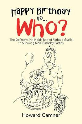 Happy Birthday to . . . Who?: The Definitive No Holds Barred Father's Guide to Surviving Kids' Birthday Parties (Paperback)
