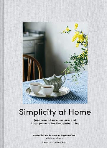 Simplicity at Home: Japanese Rituals, Recipes, and Arrangements for Thoughtful Living (Hardback)