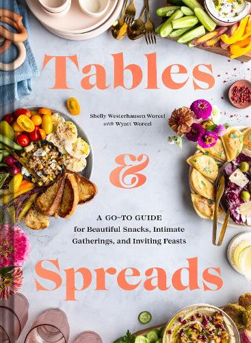 Tables & Spreads: A Go-To Guide for Beautiful Snacks, Intimate Gatherings, and Inviting Feasts (Hardback)