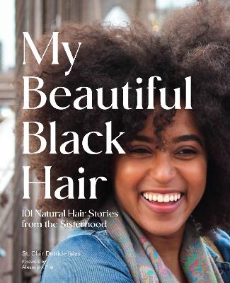 My Beautiful Black Hair: 101 Natural Hair Stories from the Sisterhood (Hardback)