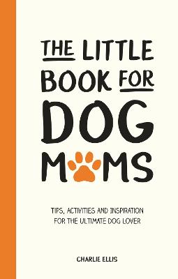 The Little Book for Dog Mums: Tips, Activities and Inspiration for the Ultimate Dog Lover (Hardback)