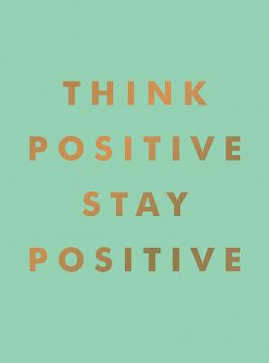Think Positive, Stay Positive: Inspirational Quotes and Motivational Affirmations to Lift Your Spirits (Hardback)