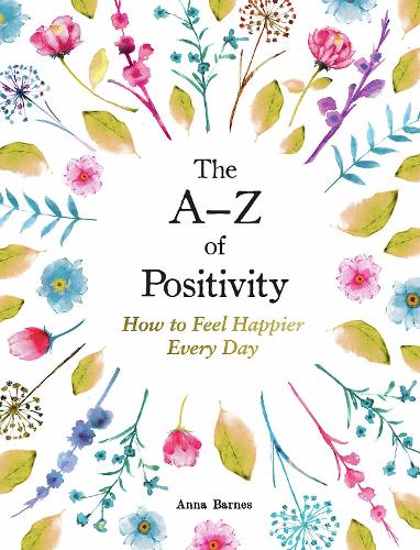The A–Z of Positivity: How to Feel Happier Every Day (Hardback)