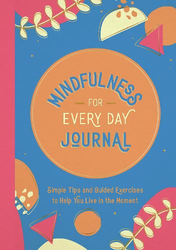 Mindfulness for Every Day Journal: Simple Tips and Guided Exercises to Help You Live in the Moment (Paperback)