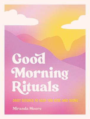Good Morning Rituals: Daily Rituals to Help You Rise and Shine (Hardback)