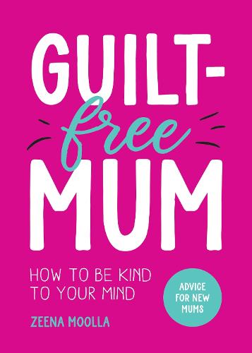 Guilt-Free Mum: How to Be Kind to Your Mind: Advice for New Mums (Paperback)