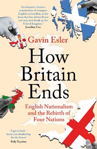 How Britain Ends: English Nationalism and the Rebirth of Four Nations (Paperback)