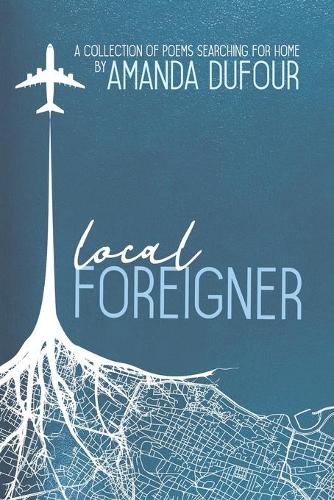 Local Foreigner: A Collection of Poems Searching For Home by Amanda Dufour (Paperback)