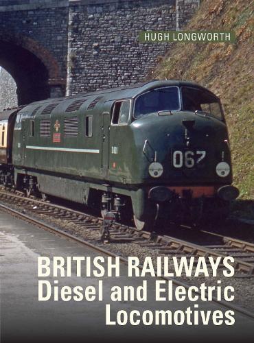 Hugh Longworth British Railways Diesel and Electric Locomotives