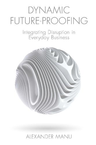 Dynamic Future-Proofing: Integrating Disruption in Everyday Business (Hardback)