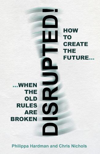 Disrupted!: How to Create the Future When the Old Rules are Broken (Paperback)