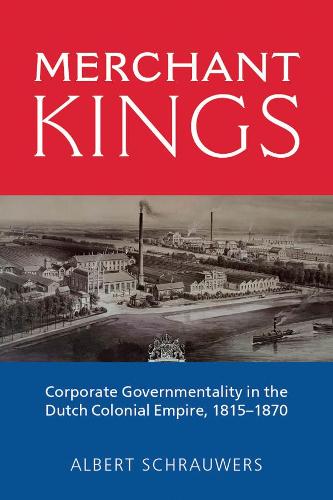 Merchant Kings: Corporate Governmentality in the Dutch Colonial Empire, 1815-1870 (Hardback)