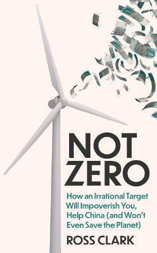 Not Zero: How an Irrational Target Will Impoverish You, Help China (and Won't Even Save the Planet) (Hardback)