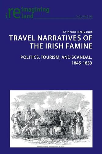 Travel Narratives of the Irish Famine: Politics, Tourism, and Scandal, 1845-1853 - Reimagining Ireland 98 (Paperback)