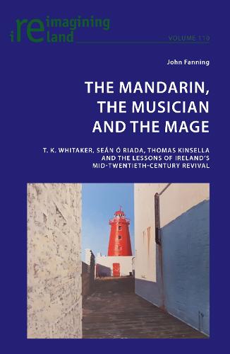 The Mandarin, the Musician and the Mage: T. K. Whitaker, Sean Ó Riada, Thomas Kinsella and the Lessons of Ireland’s Mid-Twentieth-Century Revival - Reimagining Ireland 110 (Paperback)