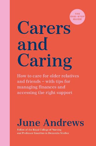 Carers and Caring: The One-Stop Guide: How to care for older relatives and friends - with tips for managing finances and accessing the right support - One Stop Guides (Paperback)