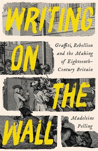 Cover of Writing on the Wall: Graffiti, Rebellion and the Making of Eighteenth-Century Britain