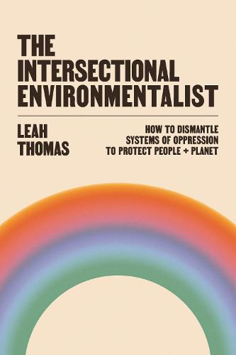 The Intersectional Environmentalist: How to Dismantle Systems of Oppression to Protect People + Planet (Hardback)
