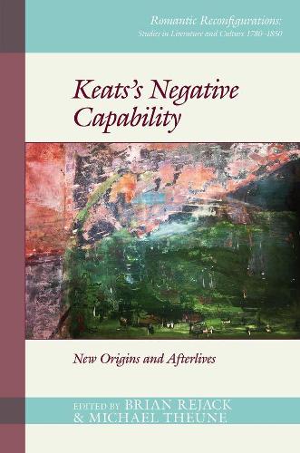 Keats’s Negative Capability: New Origins and Afterlives - Romantic Reconfigurations: Studies in Literature and Culture 1780-1850 6 (Paperback)
