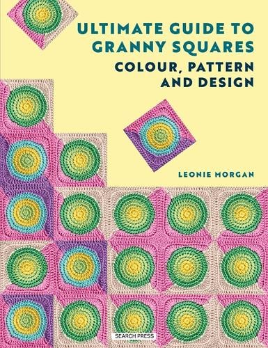 Leonie Morgan Ultimate Guide to Granny Squares: Colour, Pattern and Design