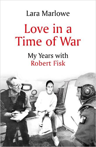 Love in a Time of War: My Years with Robert Fisk (Hardback)