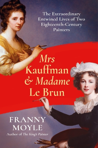 Mrs Kauffman and Madame Le Brun: The Extraordinary Entwined Lives of Two Eighteenth-Century Painters (Hardback)
