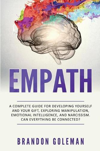Empath: A Complete Guide for Developing Yourself and Your Gift, Exploring Manipulation, Emotional Intelligence and Narcissism. Can Everything Be Connected? (Paperback)