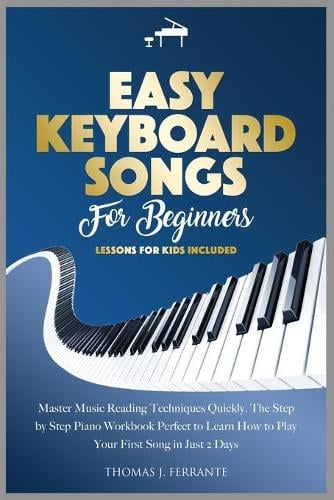 Easy Keyboard Songs for Beginners: Master Music Reading Techniques Quickly. The Step by Step Piano Workbook Perfect to Learn How to Play Your First Song in Just 2 Days. Lessons for Kids Included. (Paperback)