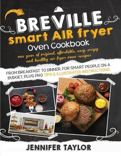 Breville Smart Air Fryer Oven Cookbook: One Year of Original, Affordable, Easy, Crispy and Healthy Air Fryer Oven Recipes, from Breakfast to Dinner, for Smart People on a Budget, Plus Pro Tips & Illustrated Instructions (Paperback)