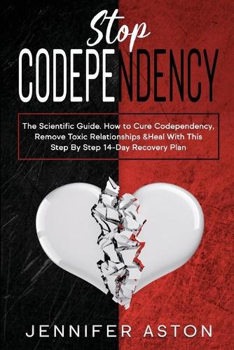 Stop Codependency: The Scientific Guide. How to Cure Codependency, Remove Toxic Relationships & Heal With This Step By Step 14-Day Recovery Plan (Paperback)