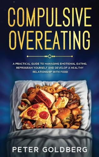 Compulsive Overeating: A Practical Guide to Managing Emotional Eating, Reprogram Yourself and Develop a Healthy Relationship with Food (Hardback)