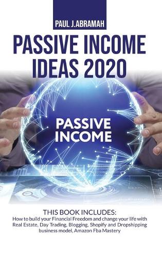 Passive Income Ideas 2020 2 Books: 2 Books in 1: How to Build Your Financial Freedom and Change Your Life with Real Estate, Day Trading, Blogging, Shopify and Dropshipping Business Model, Amazon Fba Mastery (Hardback)