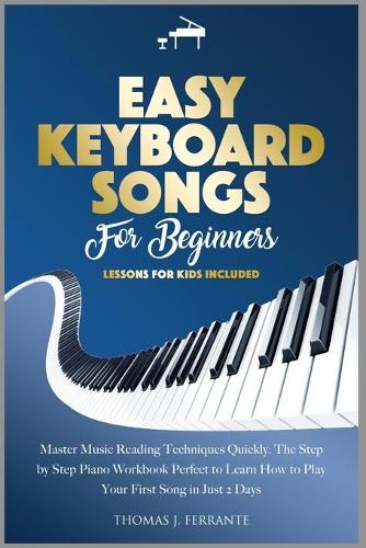 Easy Keyboard Songs for Beginners: Master Music Reading Techniques Quickly. The Step by Step Piano Workbook Perfect to Learn How to Play Your First Song in Just 2 Days. Lessons for Kids Included (Paperback)
