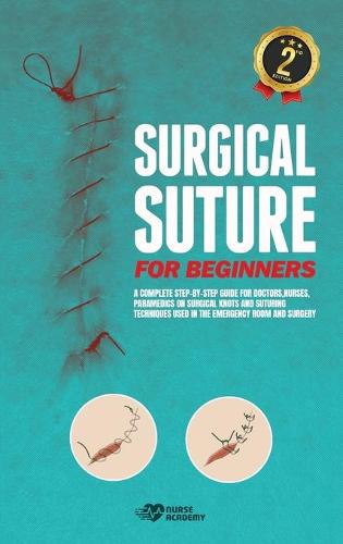 Surgical Suture for Beginners: A complete step-by-step guide for doctors, nurses, paramedics on surgical knots and suturing techniques used in the emergency room and surgery (Hardback)