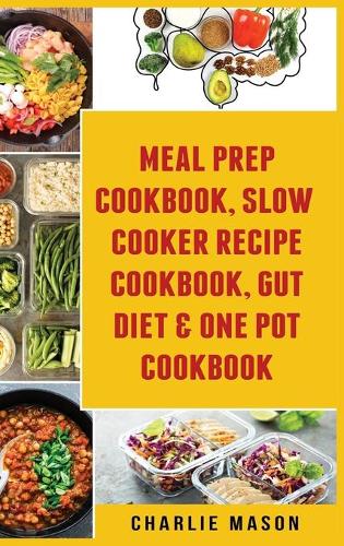 Meal Prep Cookbook, Slow Cooker Recipe Cookbook, Gut Diet & One Pot Cookbook (Hardback)