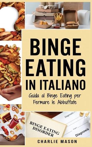 Binge Eating In Italiano: Guida al Binge Eating per Fermare le Abbuffate (Hardback)