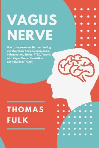 Vagus Nerve: How to Improve Your Natural Healing and Overcome Anxiety, Depression, Inflammation, Stress, PTSD, Trauma with Vagus Nerve Stimulation and Polyvagal Theory (Paperback)