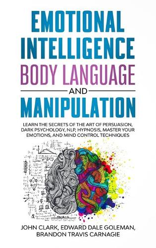 Emotional Intelligence, Body Language and Manipulation: Learn the Secrets of the Art of Persuasion, Dark Psychology, NLP, Hypnosis, Master your Emotions, and Mind Control Techniques (Hardback)