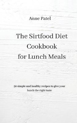 The Sirtfood Diet Cookbook for Lunch Meals: 50 simple and healthy recipes to give your lunch the right tastes (Hardback)