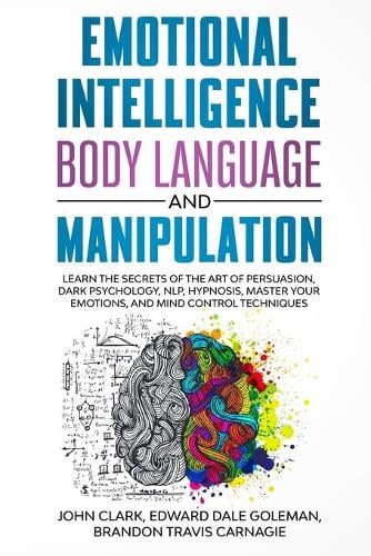Emotional Intelligence, Body Language and Manipulation: Learn the Secrets of the Art of Persuasion, Dark Psychology, NLP, Hypnosis, Master your Emotions, and Mind Control Techniques (Paperback)